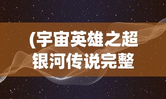 (宇宙英雄之超银河传说完整版下载)宇宙英雄之超银河传说完整版，超越时空的传奇故事