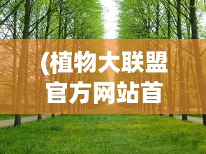 (植物大联盟官方网站首页)植物大联盟官方网站，绿色生态的集结地