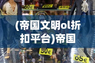 (帝国文明ol折扣平台)帝国文明OL折扣，深度解析与常见问题解答