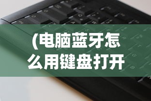 (电脑蓝牙怎么用键盘打开设置)如何使用键盘快捷键打开电脑蓝牙功能