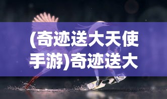 (奇迹送大天使手游)奇迹送大天使，神秘力量的降临