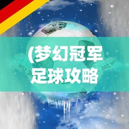 (梦幻冠军足球攻略大全)梦幻冠军足球攻略，成为冠军之路的指引者