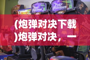 (炮弹对决下载)炮弹对决，一场战略与技术的较量