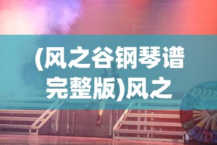(风之谷钢琴谱完整版)风之谷钢琴谱，探索音乐与动画的交融之美