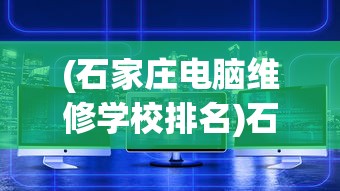 (石家庄电脑维修学校排名)石家庄电脑维修学校深度解析，专业培养与技术培训的前沿阵地
