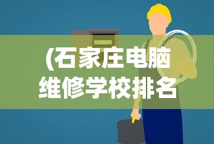 (石家庄电脑维修学校排名)石家庄电脑维修学校深度解析，专业培养与技术培训的前沿阵地