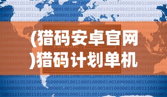 (猎码安卓官网)猎码计划单机游戏，深度解析与常见问题解答
