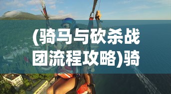 (骑马与砍杀战团流程攻略)骑马与砍杀战团攻略，新手入门指南