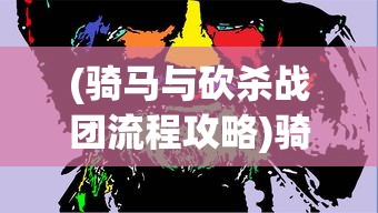 (骑马与砍杀战团流程攻略)骑马与砍杀战团攻略，新手入门指南