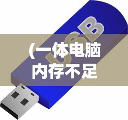 (一体电脑内存不足怎么办呢)一体电脑内存不足怎么办，解决策略与常见问答