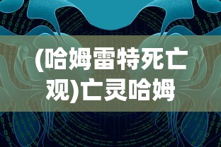 (哈姆雷特死亡观)亡灵哈姆雷特攻略大全及常见问题解答
