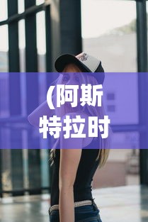 (阿斯特拉时装图片)阿斯特拉时装，时尚新潮的引领者