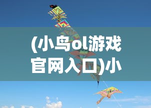 (小鸟ol游戏官网入口)小鸟Ol游戏，探索飞翔的乐趣与挑战