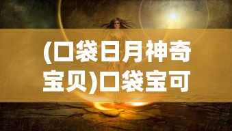 (口袋日月神奇宝贝)口袋宝可梦日月，探险与冒险的崭新篇章