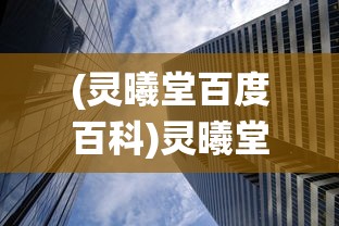 (灵曦堂百度百科)灵曦堂，探寻传统与现代的交融之地