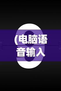 (电脑语音输入法转换为文字快捷键)电脑语音输入法转换为文字的技术发展与挑战