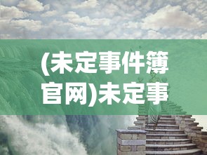(未定事件簿官网)未定事件簿，探索神秘世界的未知之旅