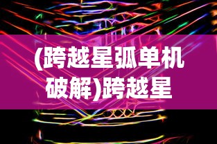 (跨越星弧单机破解)跨越星弧，MUMU平台的独特魅力与未来展望
