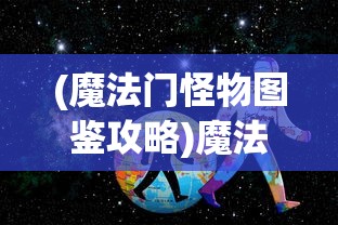 (魔法门怪物图鉴攻略)魔法门怪物图鉴，探索神秘世界的入门指南