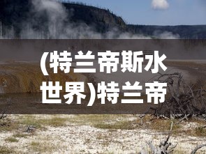 (特兰帝斯水世界)特兰帝斯，神秘之地的探索与启示