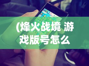 (烽火战境 游戏版号怎么找回)烽火战境，游戏版号的背后故事
