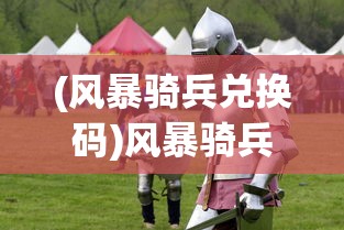 (风暴骑兵兑换码)风暴骑兵，现代战争中的精锐力量
