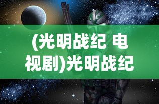 (光明战纪 电视剧)光明战纪，一场史诗般的奇幻冒险之旅
