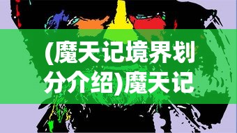 (魔天记境界划分介绍)魔天记境界划分详解，从入门到巅峰