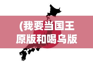(我要当国王原版和喝乌版有什么区别)我要当国王，原版游戏深度解析与探索