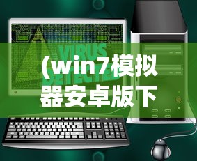 (win7模拟器安卓版下载)Win7模拟器，回顾与前瞻