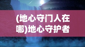 (地心守门人在哪)地心守护者戈尔姆，神秘与力量的象征