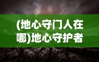 (地心守门人在哪)地心守护者戈尔姆，神秘与力量的象征