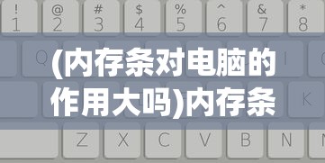 (内存条对电脑的作用大吗)内存条对电脑的作用及其重要性，核心存储器的核心力量