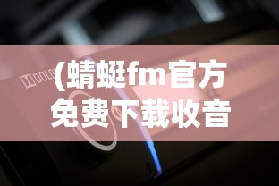 (蜻蜓fm官方免费下载收音机)蜻蜓FM官方免费，探索音频世界的无限可能