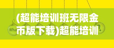 (超能培训班无限金币版下载)超能培训班存档版，深度解析与常见问题解答