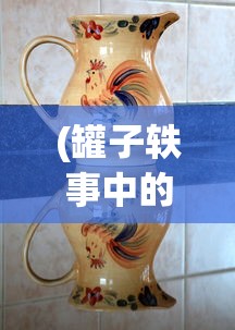 (罐子轶事中的罐子象征着什么)罐子轶事，揭示日常生活中的奇妙细节与深意