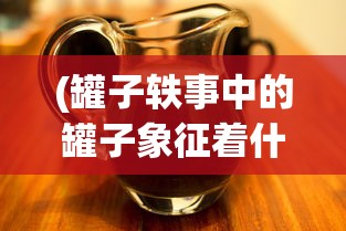 (罐子轶事中的罐子象征着什么)罐子轶事，揭示日常生活中的奇妙细节与深意