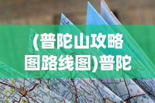 (普陀山攻略图路线图)普陀山攻略图与路线图详解，探索佛教圣地的完美指南