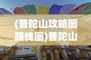 (普陀山攻略图路线图)普陀山攻略图与路线图详解，探索佛教圣地的完美指南