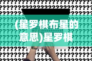 (星罗棋布星的意思)星罗棋布的布字含义深度解析