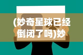 (妙奇星球已经倒闭了吗)妙奇星球倒闭背后的故事与思考