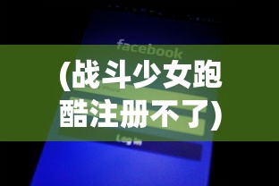 (战斗少女跑酷注册不了)战斗少女跑酷注册账号全解析