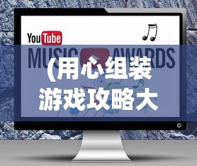 (用心组装游戏攻略大全图解视频)用心组装游戏攻略大全图解，从入门到精通的全方位指南