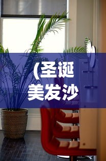 (圣诞美发沙龙)圣诞美发屋全解锁，解锁你的时尚魅力秘籍