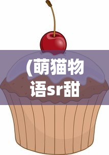 (萌猫物语sr甜点师)点心萌物语心得分享与深度解读