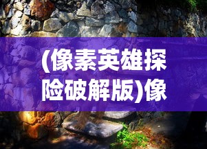 (像素英雄探险破解版)像素英雄探险，一场像素世界的冒险之旅