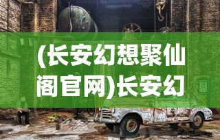 (长安幻想聚仙阁官网)长安幻想聚仙阁，神秘之地探秘与深度解析