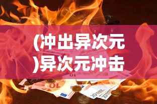 (冲出异次元)异次元冲击，探索未知领域的全新冲击力量