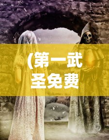 (第一武圣免费阅读)探寻第一武圣，历史传奇与当代影响