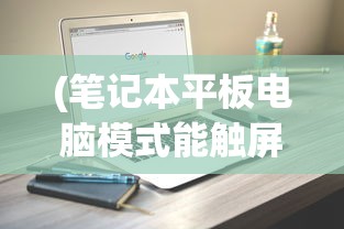 (笔记本平板电脑模式能触屏吗)笔记本平板电脑模式，能否触屏及其功能详解